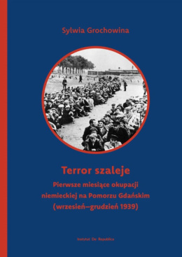Terror szaleje. Pierwsze miesiące okupacji niemieckiej na Pomorzu Gdańskim (wrzesień - grudzień 1939)