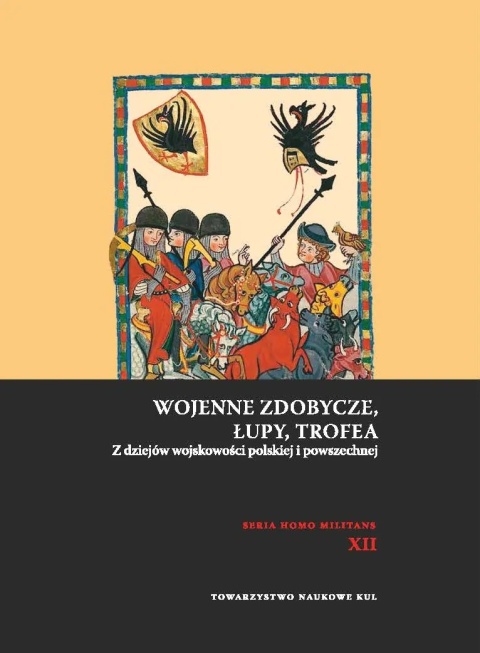 Wojenne zdobycze, łupy, trofea. Z dziejów wojskowości polskiej i powszechnej Wojenne zdobycze, łupy, trofea. Z dziejów wojskowości polskiej i powszechnej