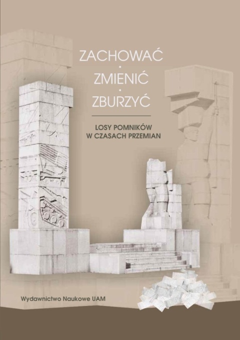 Zachować, zmienić, zburzyć. Losy pomników w czasach przemian Zachować, zmienić, zburzyć. Losy pomników w czasach przemian