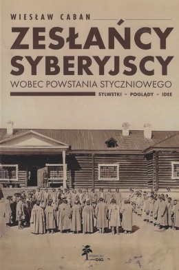 Zesłańcy syberyjscy wobec powstania styczniowego. Sylwetki - poglądy - idee