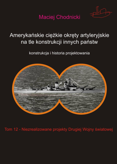 Amerykańskie ciężkie okręty artyleryjskie na tle konstrukcji innych państw. Konstrukcja i historia projektowania. Tom 12 Amerykańskie ciężkie okręty artyleryjskie na tle konstrukcji innych państw. Konstrukcja i historia projektowania. Tom 12