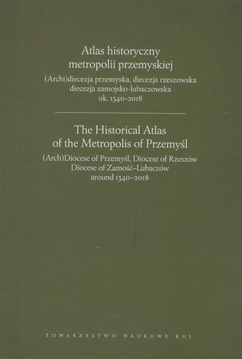 Atlas historyczny metropolii przemyskiej. (Archi)diecezja przemyska, diecezja rzeszowska ... ok. 1340-2018 Atlas historyczny metropolii przemyskiej. (Archi)diecezja przemyska, diecezja rzeszowska ... ok. 1340-2018
