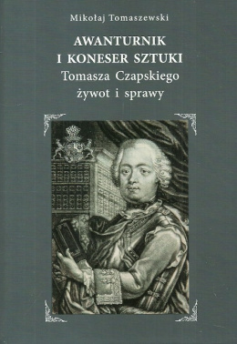 Awanturnik i koneser sztuki. Tomasza Czapskiego żywot i sprawy