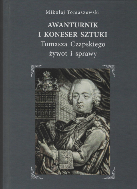Awanturnik i koneser sztuki. Tomasza Czapskiego żywot i sprawy Awanturnik i koneser sztuki. Tomasza Czapskiego żywot i sprawy