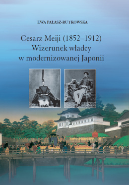 Cesarz Meiji (1852-1912). Wizerunek władcy w modernizowanej Japonii w setną rocznicę śmierci cesarza