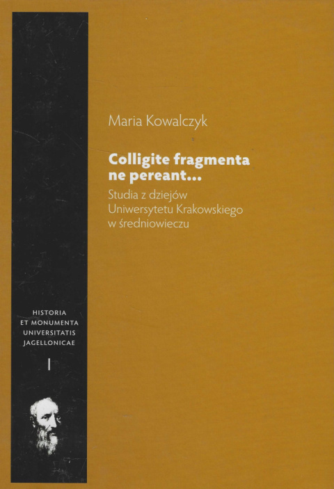 Colligite fragmenta ne pereant… Studia z dziejów Uniwersytetu Krakowskiego w średniowieczu Colligite fragmenta ne pereant… Studia z dziejów Uniwersytetu Krakowskiego w średniowieczu