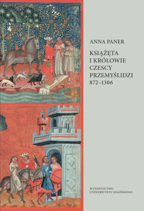 Książęta i królowie czescy. Przemyślidzi 872–1306. Dzieje polityczne Książęta i królowie czescy. Przemyślidzi 872–1306. Dzieje polityczne