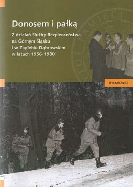 Donosem i pałką. Z działań Służby Bezpieczeństwa na Górnym Śląsku i w Zagłębiu Dąbrowskim w latach 1956 - 1980