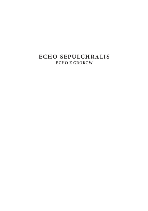 Echo Sepulchralis. Echo z grobów. Tom I. Tekst łaciński Echo Sepulchralis. Echo z grobów. Tom I. Tekst łaciński