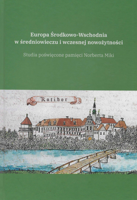 Europa Środkowo-Wschodnia w średniowieczu i wczesnej nowożytności. Studia poświęcone pamięci Norberta Miki