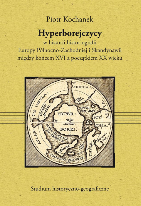Hyperborejczycy w historii historiografii Europy Północno-Zachodniej i Skandynawii miedzy końcem XVI a początkiem XX wieku Hyperborejczycy w historii historiografii Europy Północno-Zachodniej i Skandynawii miedzy końcem XVI a początkiem XX wieku