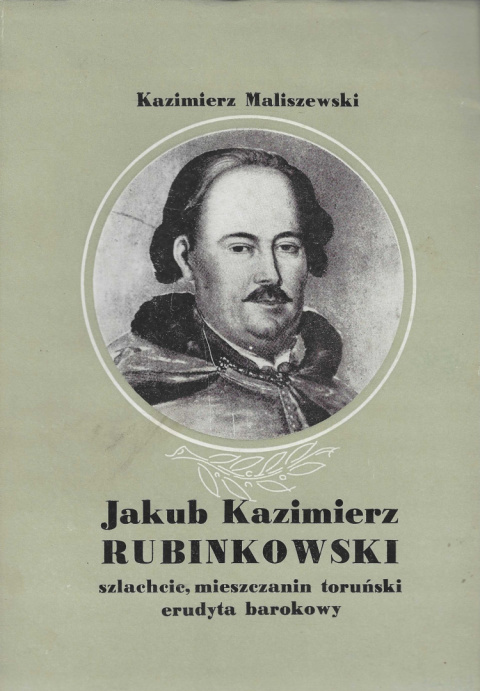 Jakub Kazimierz Rubinkowski szlachcic, mieszczanin toruński, erudyta barokowy Jakub Kazimierz Rubinkowski szlachcic, mieszczanin toruński, erudyta barokowy