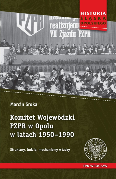 Komitet Wojewódzki PZPR w Opolu w latach 1950 - 1990. Struktury, ludzie, mechanizmy władzy Komitet Wojewódzki PZPR w Opolu w latach 1950 - 1990. Struktury, ludzie, mechanizmy władzy