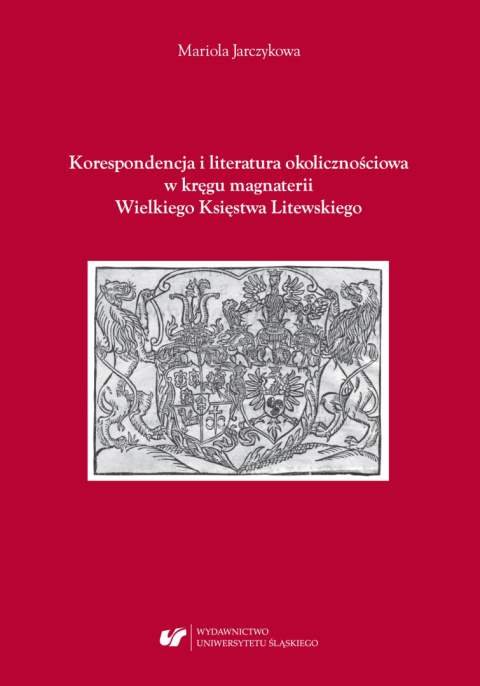 Korespondencja i literatura okolicznościowa w kręgu magnaterii Wielkiego Księstwa Litewskiego Korespondencja i literatura okolicznościowa w kręgu magnaterii Wielkiego Księstwa Litewskiego