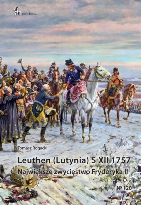 Leuthen (Lutynia) 5 XII 1757. Największe zwycięstwo Fryderyka II Leuthen (Lutynia) 5 XII 1757. Największe zwycięstwo Fryderyka II