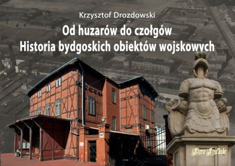 Od huzarów do czołgów. Historia bydgoskich obiektów wojskowych Od huzarów do czołgów. Historia bydgoskich obiektów wojskowych