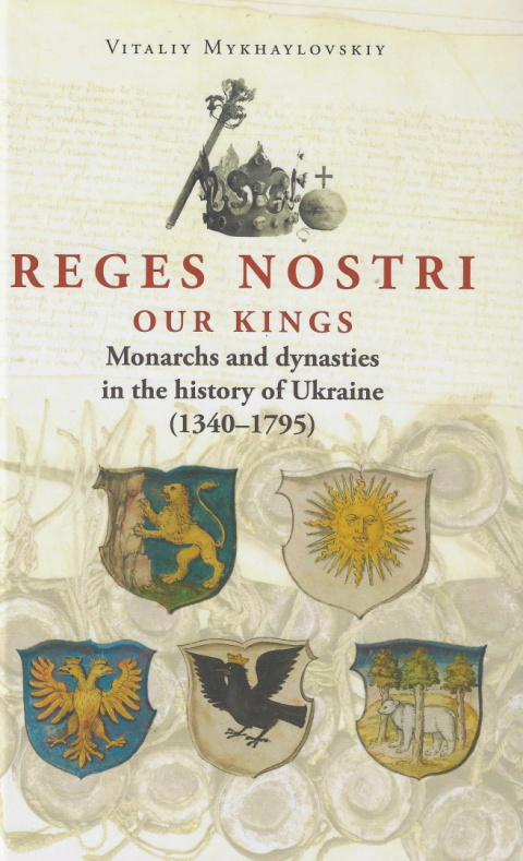 Reges Nostri. Our Kings. Monarchs and dynasties in the history of Ukraine (1340 - 1795) Reges Nostri. Our Kings. Monarchs and dynasties in the history of Ukraine (1340 - 1795)