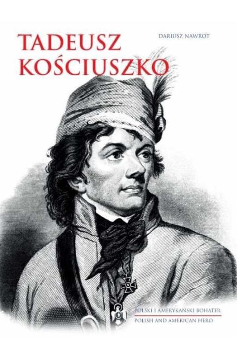 Tadeusz Kościuszko. Polski i amerykański bohater Tadeusz Kościuszko. Polski i amerykański bohater