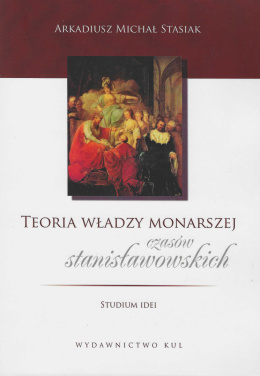 Teoria władzy monarszej czasów stanisławowskich. Studium idei