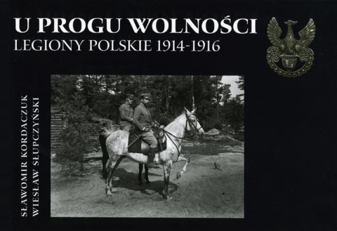 U progu wolności. Legiony Polskie 1914 - 1916 U progu wolności. Legiony Polskie 1914 - 1916