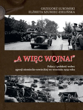 A więc wojna! Polacy i polskość wobec agresji niemiecko-sowieckiej we wrześniu 1939 roku A więc wojna! Polacy i polskość wobec agresji niemiecko-sowieckiej we wrześniu 1939 roku