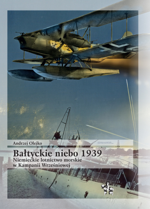 Bałtyckie niebo 1939. Niemieckie lotnictwo morskie w Kampanii Wrześniowej Bałtyckie niebo 1939. Niemieckie lotnictwo morskie w Kampanii Wrześniowej