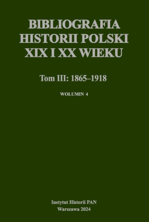 Bibliografia historii Polski XIX-XX wieku T. III. 1865-1918 Wolumin 4 Bibliografia historii Polski XIX-XX wieku T. III. 1865-1918 Wolumin 4