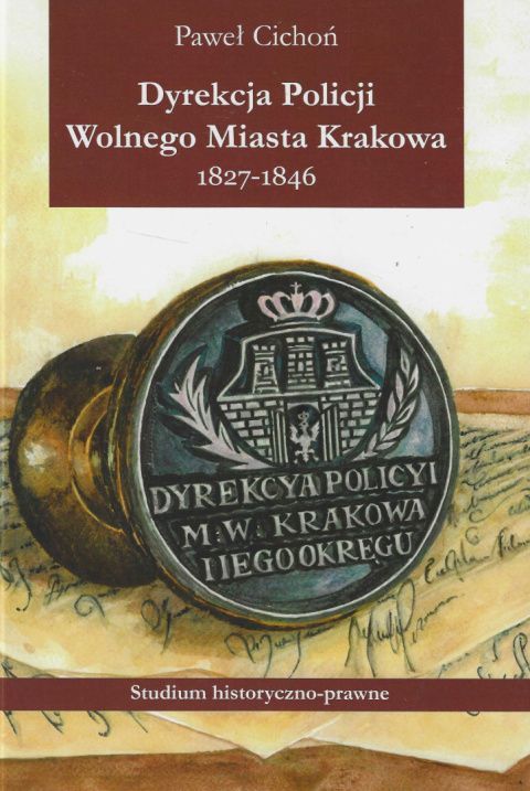 Dyrekcja Policji Wolnego Miasta Krakowa 1827 - 1846. Studium historyczno-prawne Dyrekcja Policji Wolnego Miasta Krakowa 1827 - 1846. Studium historyczno-prawne