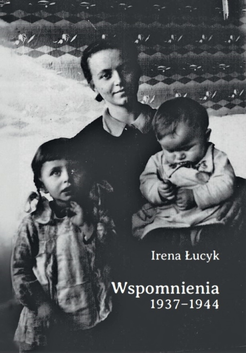 Irena Łucyk Wspomnienia 1937 - 1944 Irena Łucyk Wspomnienia 1937 - 1944