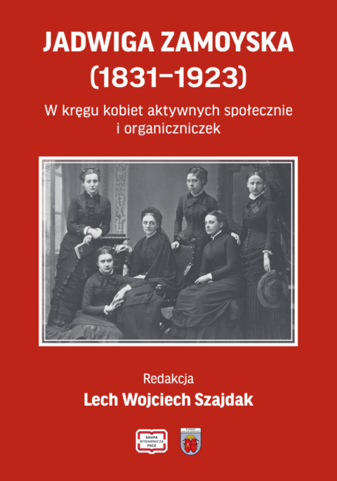 Jadwiga Zamoyska (1831-1923). W kręgu kobiet aktywnych społecznie i organiczniczek Jadwiga Zamoyska (1831-1923). W kręgu kobiet aktywnych społecznie i organiczniczek