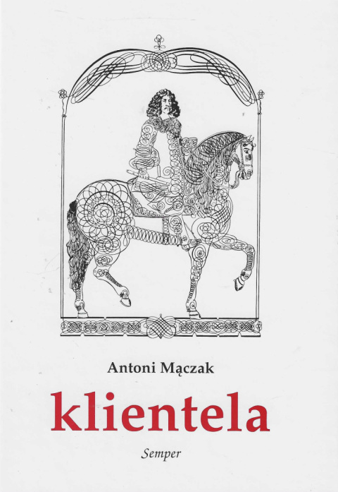Klientela. Nieformalne systemy władzy w Polsce i Europie XVI-XVIII w. Klientela. Nieformalne systemy władzy w Polsce i Europie XVI-XVIII w.