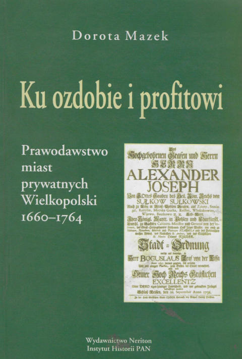 Ku ozdobie i profitowi. Prawodawstwo miast prywatnych Wielkopolski 1660 - 1764 Ku ozdobie i profitowi. Prawodawstwo miast prywatnych Wielkopolski 1660 - 1764