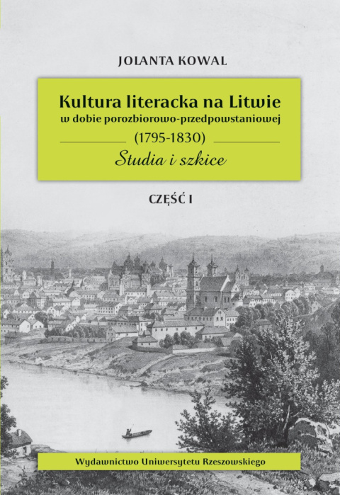 Kultura literacka na Litwie w dobie porozbiorowo-przedpowstaniowej (1795–1830). Studia i szkice część I Kultura literacka na Litwie w dobie porozbiorowo-przedpowstaniowej (1795–1830). Studia i szkice część I