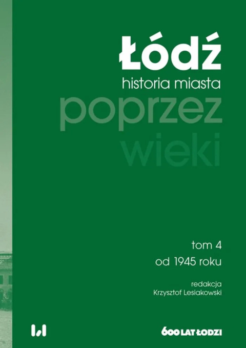 Łódź historia miasta poprzez wieki Tom 4. Od 1945 roku Łódź historia miasta poprzez wieki Tom 4. Od 1945 roku