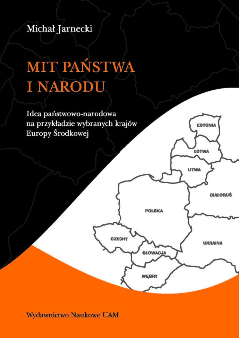 Mit państwa i narodu. Idea państwowo-narodowa na przykładzie wybranych krajów Europy Środkowej Mit państwa i narodu. Idea państwowo-narodowa na przykładzie wybranych krajów Europy Środkowej