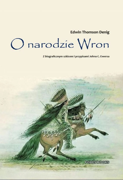 O narodzie Wron. Z biograficznym szkicem i przypisami Johna C. Ewersa O narodzie Wron. Z biograficznym szkicem i przypisami Johna C. Ewersa