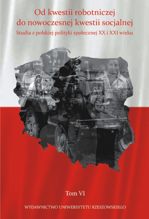 Od kwestii robotniczej do nowoczesnej kwestii socjalnej. Studia z polskiej polityki społecznej XX i XXI wieku Tom VI Od kwestii robotniczej do nowoczesnej kwestii socjalnej. Studia z polskiej polityki społecznej XX i XXI wieku Tom VI