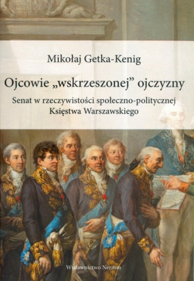 Ojcowie wskrzeszonej ojczyzny. Senat w rzeczywistości społeczno-politycznej Księstwa Warszawskiego Ojcowie wskrzeszonej ojczyzny. Senat w rzeczywistości społeczno-politycznej Księstwa Warszawskiego