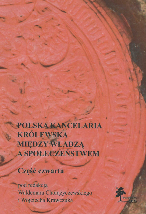 Polska kancelaria królewska. Między władzą a społeczeństwem, część IV Polska kancelaria królewska. Między władzą a społeczeństwem, część IV