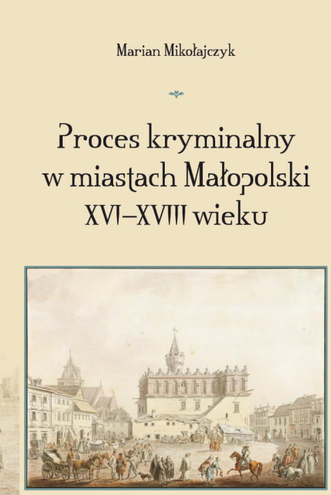 Proces kryminalny w miastach Małopolski XVI - XVIII wieku Proces kryminalny w miastach Małopolski XVI - XVIII wieku