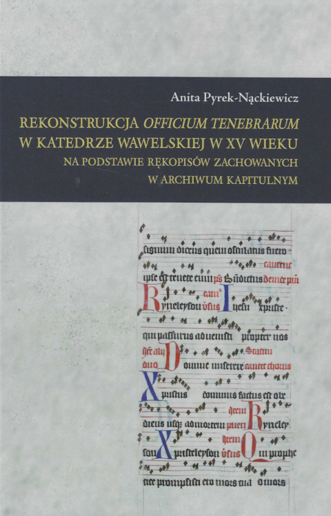 Rekonstrukcja Officium Tenebrarum w katedrze wawelskiej w XV wieku na podstawie rękopisów zachowanych w Archiwum Kapitulnym Rekonstrukcja Officium Tenebrarum w katedrze wawelskiej w XV wieku na podstawie rękopisów zachowanych w Archiwum Kapitulnym