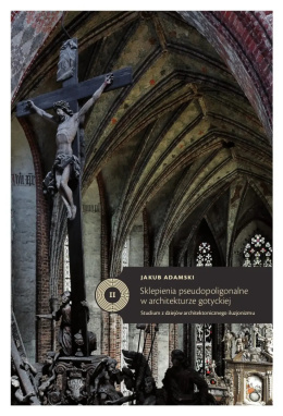 Sklepienia pseudopoligonalne w architekturze gotyckiej. Studium z dziejów architektonicznego iluzjonizmu