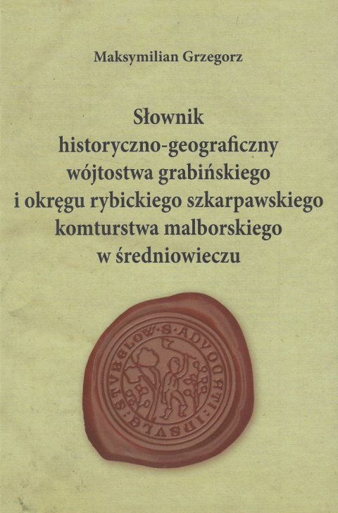 Słownik historyczno-geograficzny wójtostwa grabińskiego i okręgu rybickiego szkarpawskiego komturstwa malborskiego Słownik historyczno-geograficzny wójtostwa grabińskiego i okręgu rybickiego szkarpawskiego komturstwa malborskiego