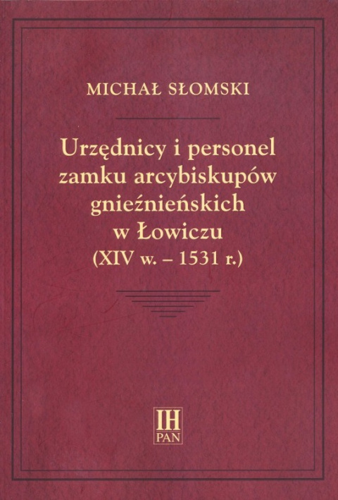 Urzędnicy i personel zamku arcybiskupów gnieźnieńskich w Łowiczu (XIV w.-1531 r.) Urzędnicy i personel zamku arcybiskupów gnieźnieńskich w Łowiczu (XIV w.-1531 r.)