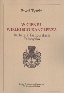 W cieniu wielkiego kanclerza. Barbara z Tarnowskich Zamoyska