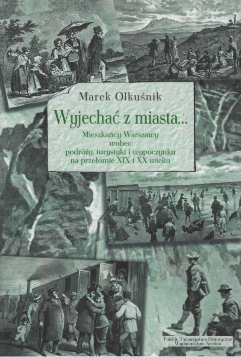 Wyjechać z miasta... Mieszkańcy Warszawy wobec podróży, turystyki i wypoczynku na przełomie XIX i XX wieku Wyjechać z miasta... Mieszkańcy Warszawy wobec podróży, turystyki i wypoczynku na przełomie XIX i XX wieku