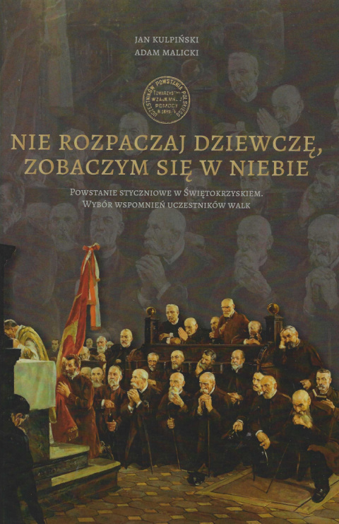Nie rozpaczaj dziewczę, zobaczym się w niebie. Powstanie styczniowe w Świętokrzyskiem Nie rozpaczaj dziewczę, zobaczym się w niebie. Powstanie styczniowe w Świętokrzyskiem
