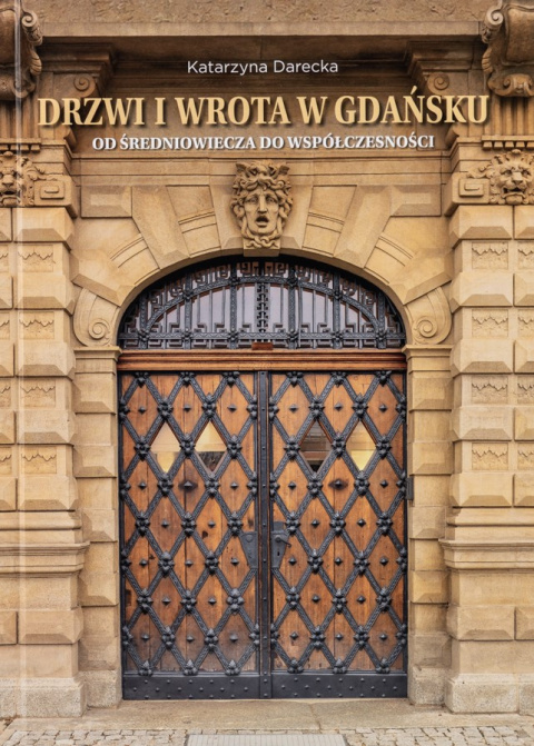 Drzwi i wrota w Gdańsku. Od średniowiecza do współczesności Drzwi i wrota w Gdańsku. Od średniowiecza do współczesności