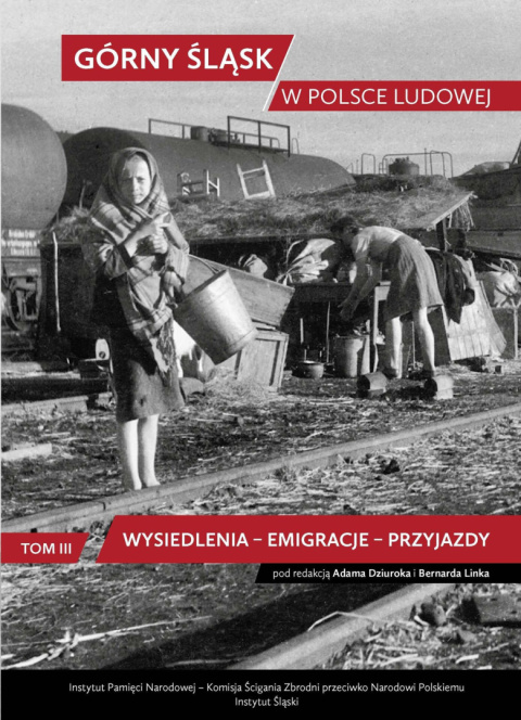 Górny Śląsk w Polsce Ludowej Tom III. Wysiedlenia - emigracje - przyjazdy Górny Śląsk w Polsce Ludowej Tom III. Wysiedlenia - emigracje - przyjazdy