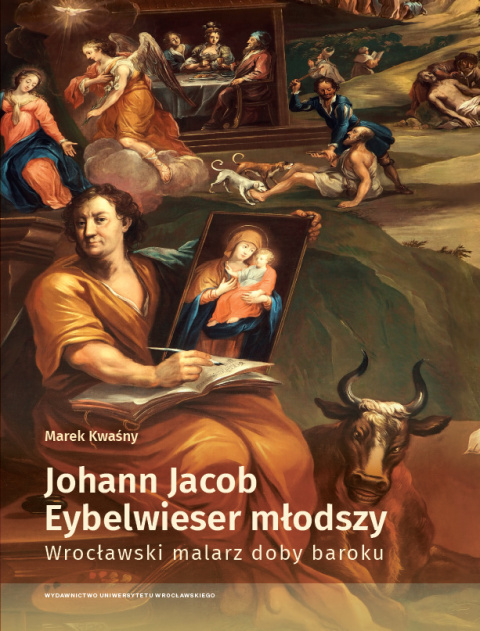 Johann Jacob Eybelwieser młodszy. Wrocławski malarz doby baroku Johann Jacob Eybelwieser młodszy. Wrocławski malarz doby baroku